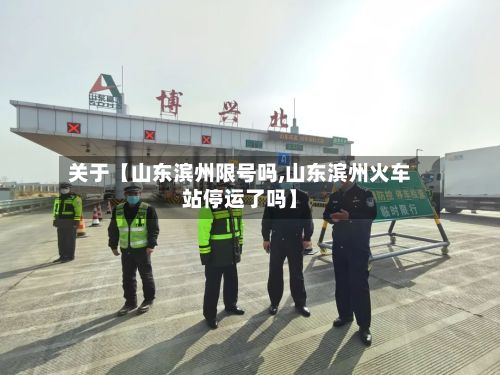关于【山东滨州限号吗,山东滨州火车站停运了吗】