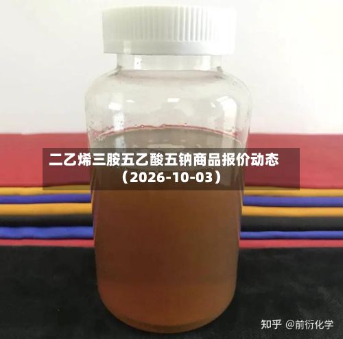 二乙烯三胺五乙酸五钠商品报价动态(2026-10-03)-第2张图片