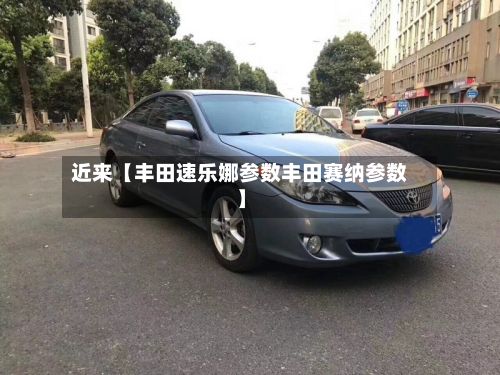 近来【丰田速乐娜参数丰田赛纳参数】