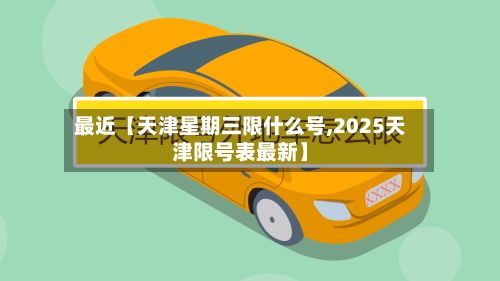 最近【天津星期三限什么号,2025天津限号表最新】