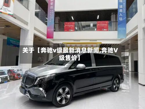 关于【奔驰v级最新消息新闻,奔驰V级售价】-第2张图片