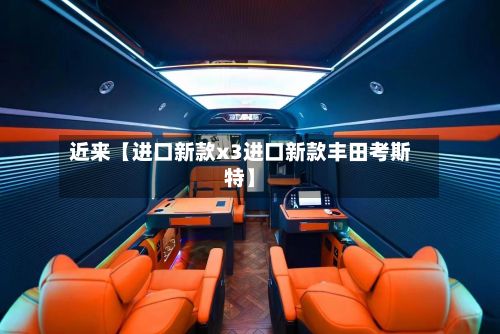 近来【进口新款x3进口新款丰田考斯特】