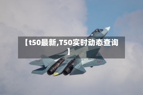 【t50最新,T50实时动态查询】