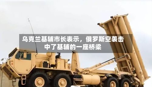 乌克兰基辅市长表示，俄罗斯空袭击中了基辅的一座桥梁