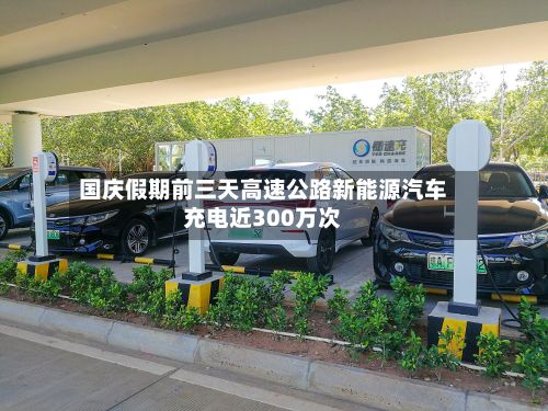 国庆假期前三天高速公路新能源汽车充电近300万次