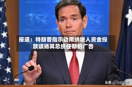 报道:特朗普指示动用纳税人资金投放颂扬其总统任期的广告-第3张图片
