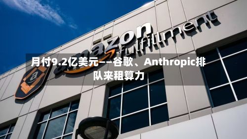 月付9.2亿美元——谷歌、Anthropic排队来租算力