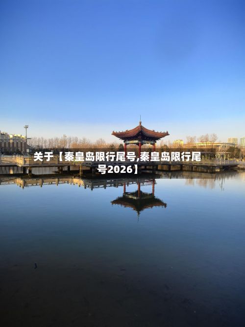关于【秦皇岛限行尾号,秦皇岛限行尾号2026】-第3张图片