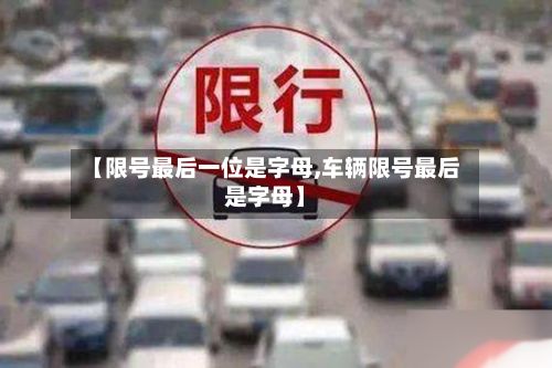 【限号最后一位是字母,车辆限号最后是字母】