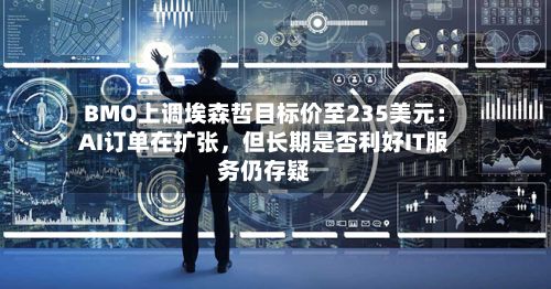 BMO上调埃森哲目标价至235美元：AI订单在扩张，但长期是否利好IT服务仍存疑-第2张图片