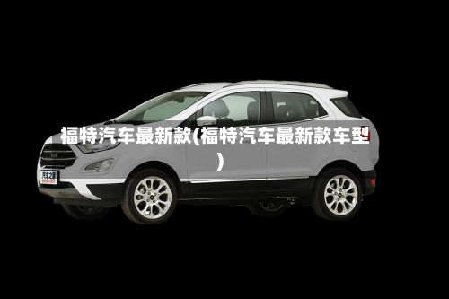 福特汽车最新款(福特汽车最新款车型)-第2张图片