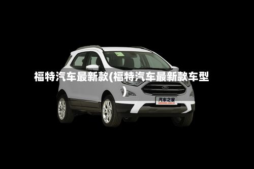 福特汽车最新款(福特汽车最新款车型)