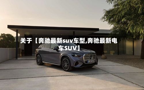 关于【奔驰最新suv车型,奔驰最新电车SUV】-第3张图片