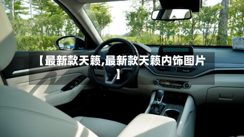 【最新款天籁,最新款天籁内饰图片】