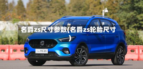 名爵zs尺寸参数(名爵zs轮胎尺寸)