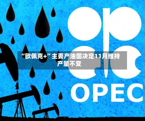 “欧佩克+”主要产油国决定11月维持产量不变-第2张图片