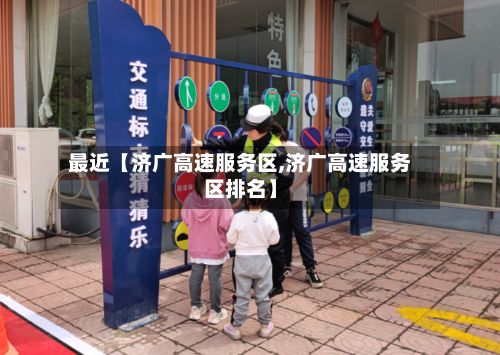 最近【济广高速服务区,济广高速服务区排名】-第2张图片