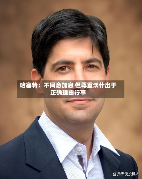 哈塞特：不同意加息 但尊重沃什出于正确理由行事