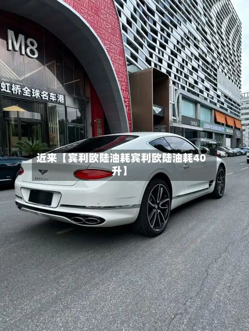 近来【宾利欧陆油耗宾利欧陆油耗40升】-第2张图片