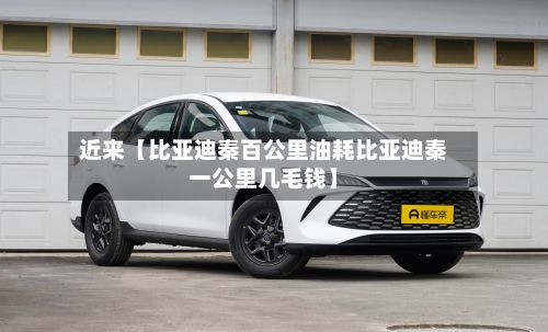 近来【比亚迪秦百公里油耗比亚迪秦一公里几毛钱】