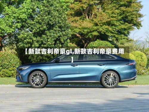 【新款吉利帝豪gl,新款吉利帝豪费用】-第2张图片