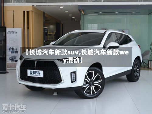 【长城汽车新款suv,长城汽车新款wey混动】