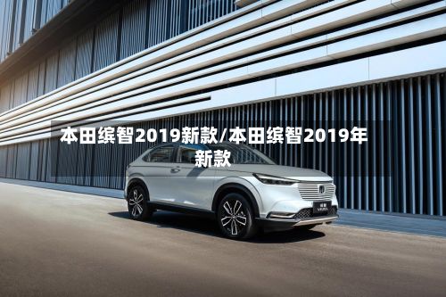本田缤智2019新款/本田缤智2019年新款-第2张图片
