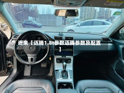 近来【迈腾1.8t参数迈腾参数及配置】-第2张图片