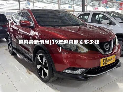 逍客最新消息(19年逍客能卖多少钱)-第3张图片