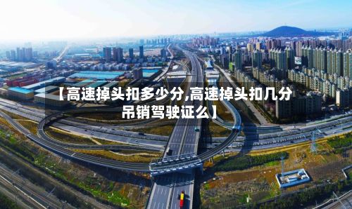【高速掉头扣多少分,高速掉头扣几分吊销驾驶证么】-第2张图片