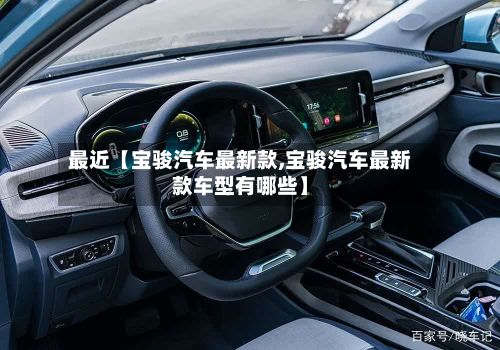 最近【宝骏汽车最新款,宝骏汽车最新款车型有哪些】