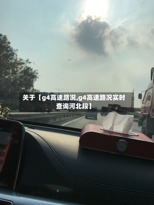 关于【g4高速路况,g4高速路况实时查询河北段】