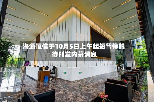 海通恒信于10月5日上午起短暂停牌 待刊发内幕消息
