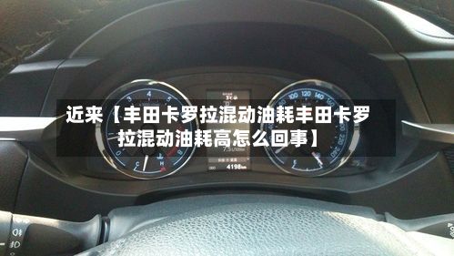 近来【丰田卡罗拉混动油耗丰田卡罗拉混动油耗高怎么回事】
