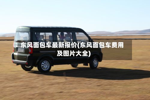 东风面包车最新报价(东风面包车费用及图片大全)-第2张图片