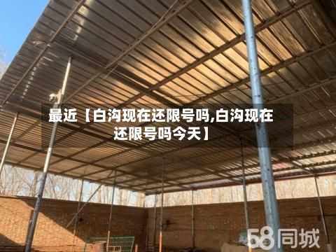 最近【白沟现在还限号吗,白沟现在还限号吗今天】-第2张图片