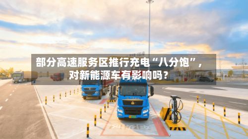 部分高速服务区推行充电“八分饱”，对新能源车有影响吗？