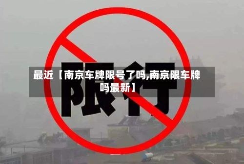 最近【南京车牌限号了吗,南京限车牌吗最新】-第1张图片