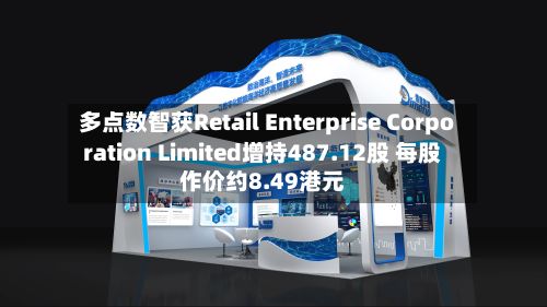 多点数智获Retail Enterprise Corporation Limited增持487.12股 每股作价约8.49港元-第2张图片