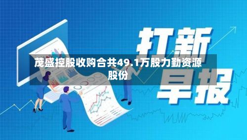 茂盛控股收购合共49.1万股力勤资源股份