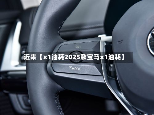 近来【x1油耗2025款宝马x1油耗】