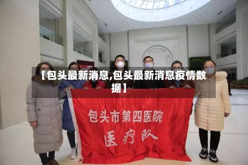 【包头最新消息,包头最新消息疫情数据】-第3张图片