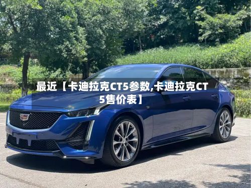 最近【卡迪拉克CT5参数,卡迪拉克CT5售价表】-第2张图片
