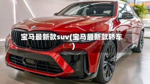 宝马最新款suv(宝马最新款轿车)