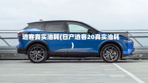 逍客真实油耗(日产逍客20真实油耗)-第1张图片