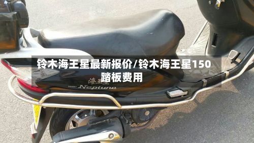 铃木海王星最新报价/铃木海王星150踏板费用