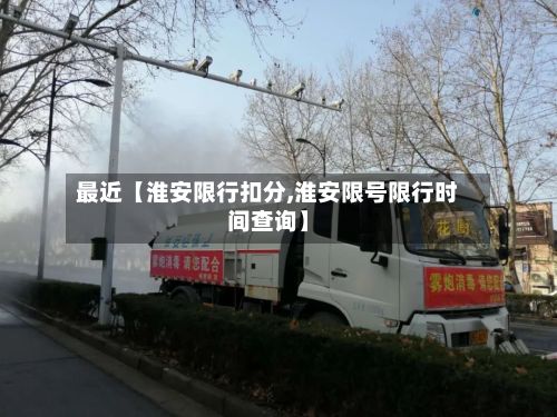 最近【淮安限行扣分,淮安限号限行时间查询】