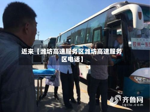 近来【潍坊高速服务区潍坊高速服务区电话】