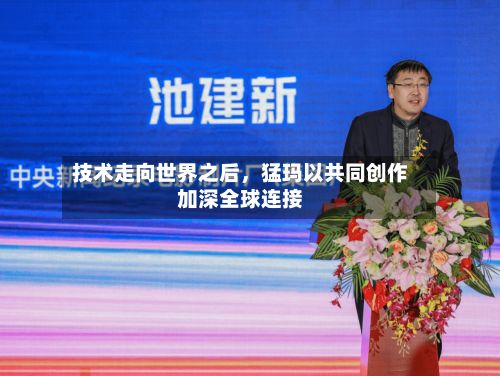 技术走向世界之后，猛玛以共同创作加深全球连接-第2张图片