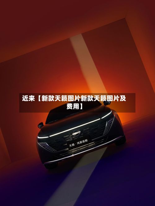 近来【新款天籁图片新款天籁图片及费用】-第2张图片